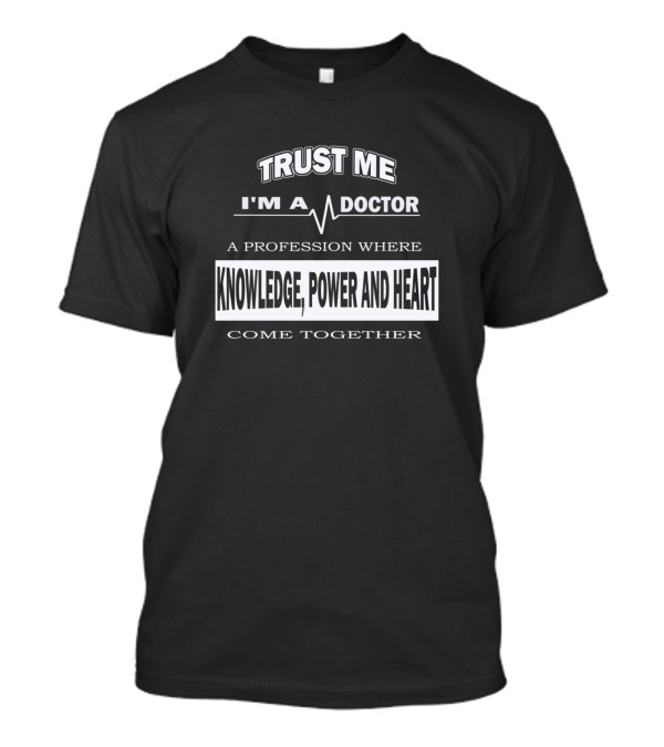 TRUST ME I'M A DOCTOR A PROFESSION WHERE KNOWLEDGE POWER AND HEART COME TOGETHER T-Shirt