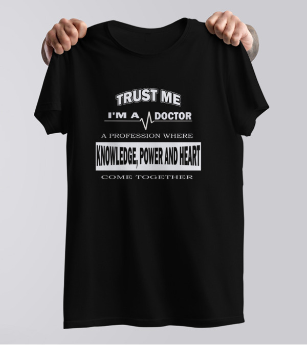 TRUST ME I'M A DOCTOR A PROFESSION WHERE KNOWLEDGE POWER AND HEART COME TOGETHER T-Shirt