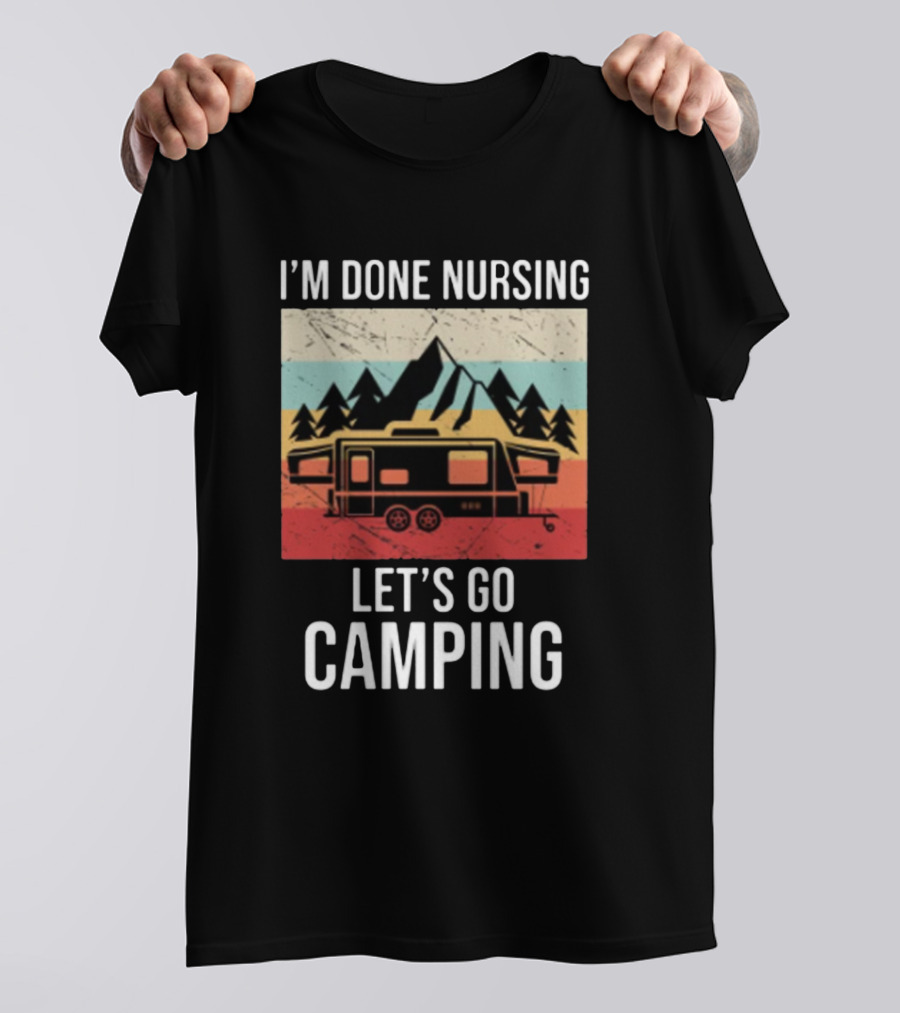 I'm Done Nursing Let's Go Camping RV Mountain Adventure T-Shirt