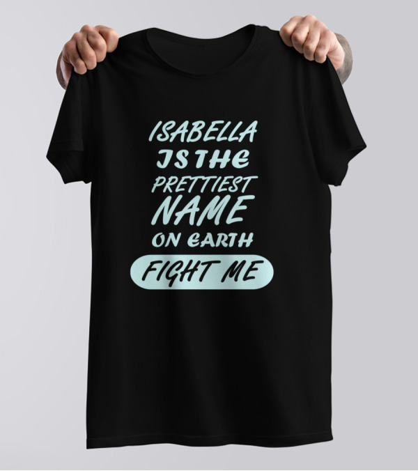Isabella Is The Prettiest Name On Earth Fight Me Girls Womens Birthday Name T-Shirt