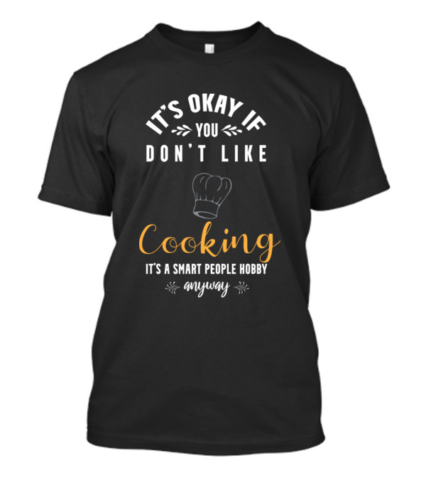 It's Okay If You Don't Like Cooking It's A Smart People Hobby Anyway T-Shirt