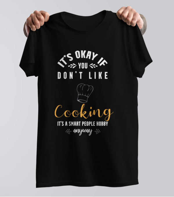 It's Okay If You Don't Like Cooking It's A Smart People Hobby Anyway T-Shirt
