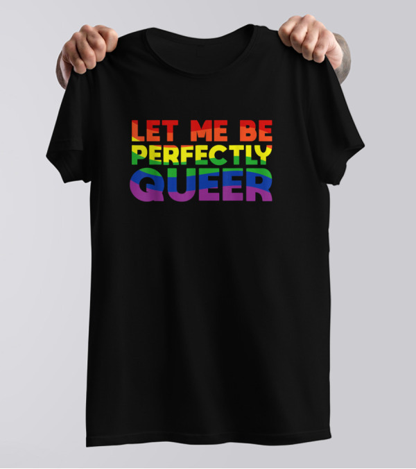 Let Me Be Perfectly Queer Rainbow Pride Colors T-Shirt
