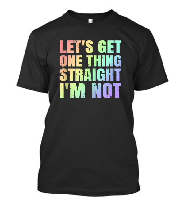 LET'S GET ONE THING STRAIGHT I'M NOT FUNNY GAY PRIDE T-Shirt