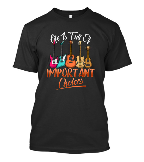 Life Is Full Of Important Choices Funny Guitar Collection T-Shirt