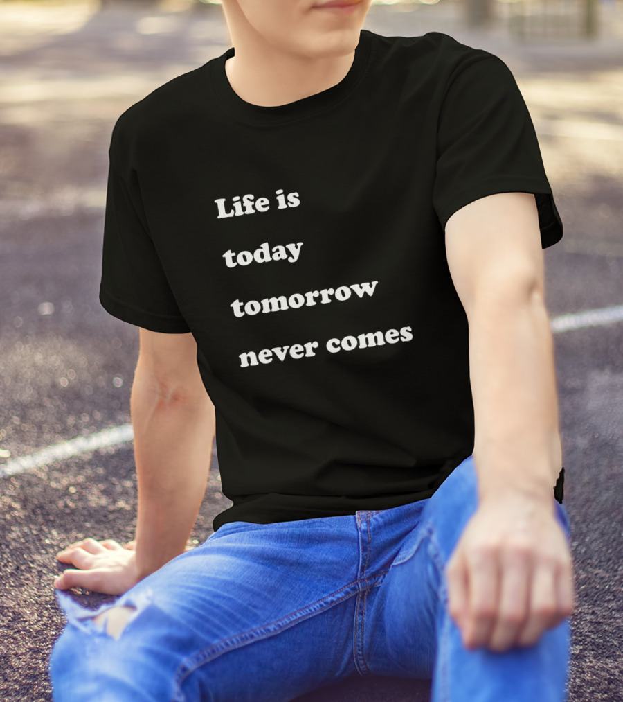Life Is Today Tomorrow Never Comes T-Shirt