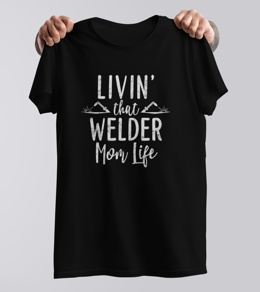 Livin That Welder Mom Life Welder Lifestyle T-Shirt