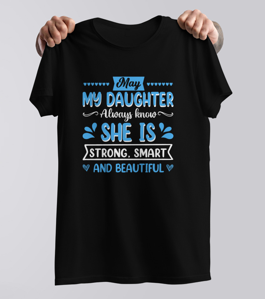 May My Daughter Always Know She Is Strong Smart And Beautiful T-Shirt