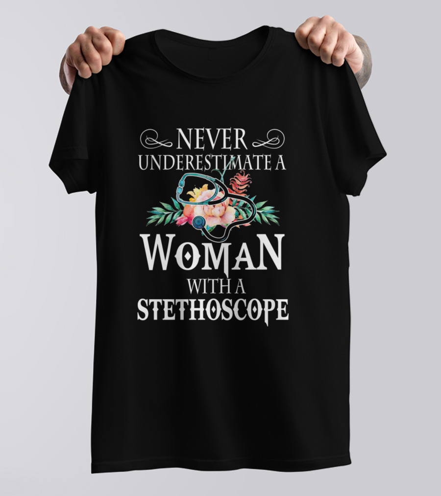 Never Underestimate A Woman With A Stethoscope And Floral T-Shirt
