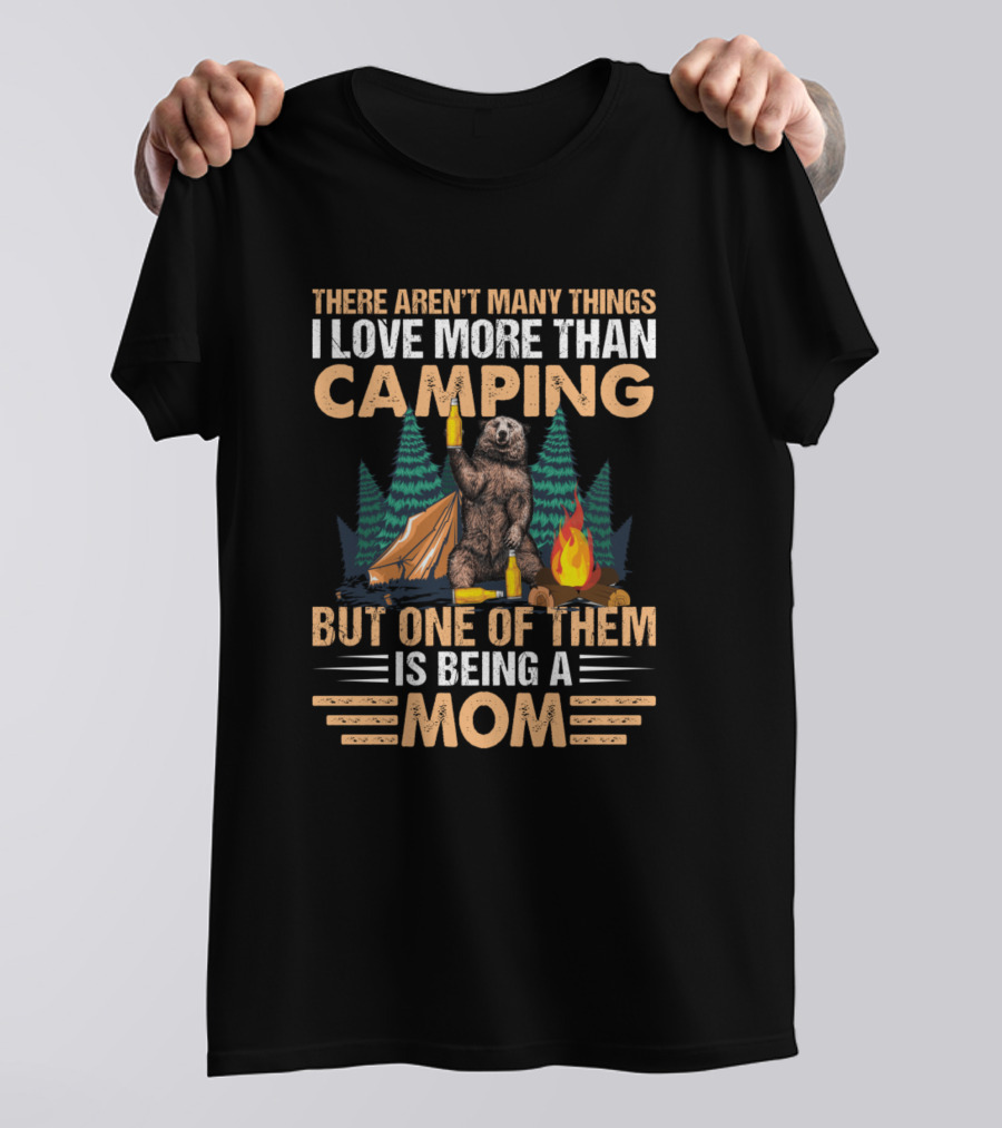 There Aren't Many Things I Love More Than Camping But One Of Them Is Being A Mom T-Shirt