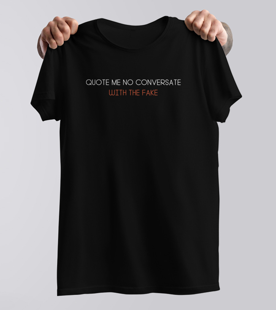 Quote Me No Conversate With The Fake Real Talk Only T-Shirt