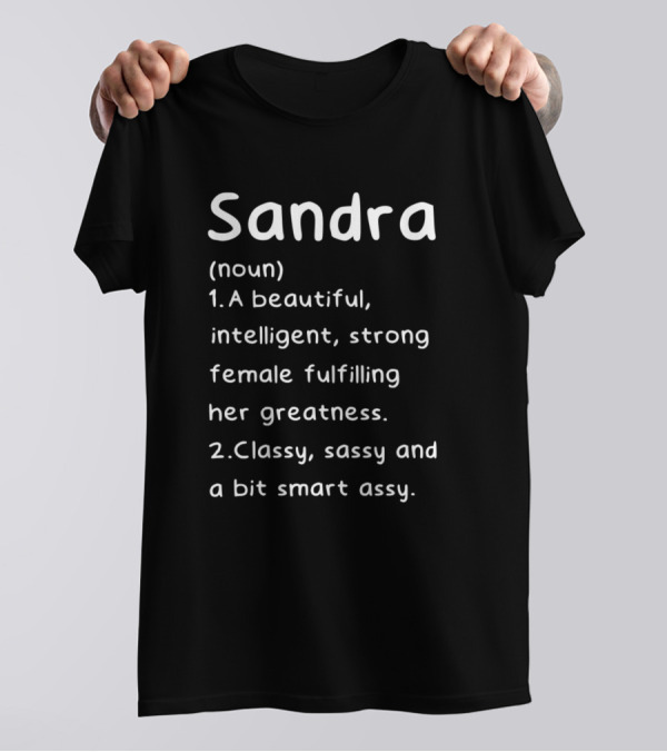 Sandra Definition Noun Beautiful Intelligent Strong Female Fulfilling Her Greatness Classy Sassy Smart Assy T-Shirt