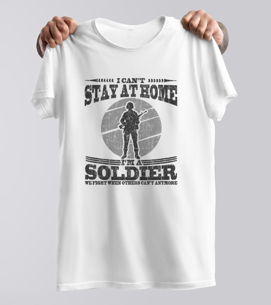 I Can't Stay At Home I'm A Soldier We Fight When Others Can't Anymore T-Shirt