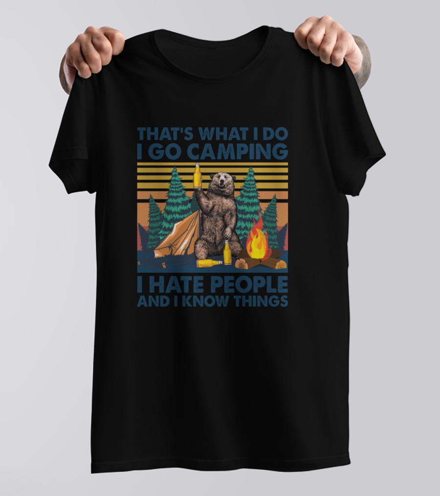 THAT'S WHAT I DO I GO CAMPING I HATE PEOPLE AND I KNOW THINGS T-Shirt