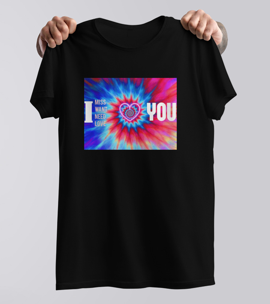 I Miss Want Need Love Tie Dye Heart You T-Shirt