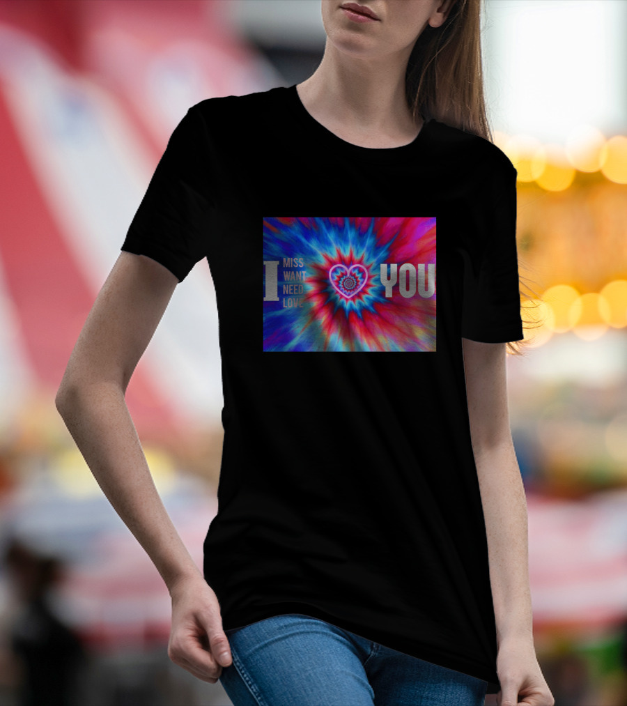I Miss Want Need Love Tie Dye Heart You T-Shirt