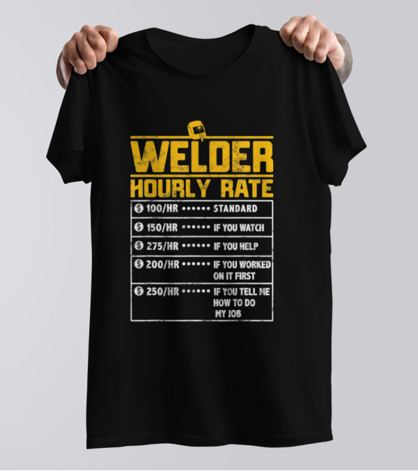 Welder Hourly Rate Standard If You Watch Helped Worked First Tell Me How To Do My Job T-Shirt