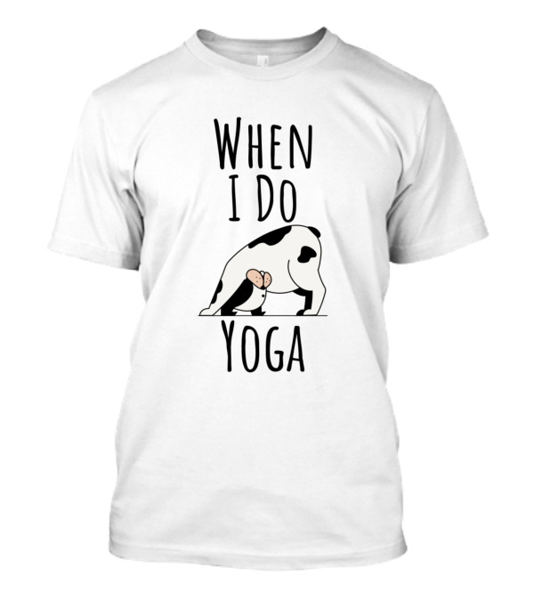 When I Do Yoga Cow Pose T-Shirt