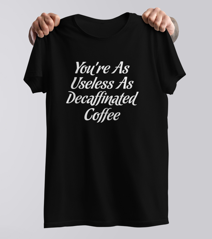 You're As Useless As Decaffinated Coffee Funny Coffee T-Shirt