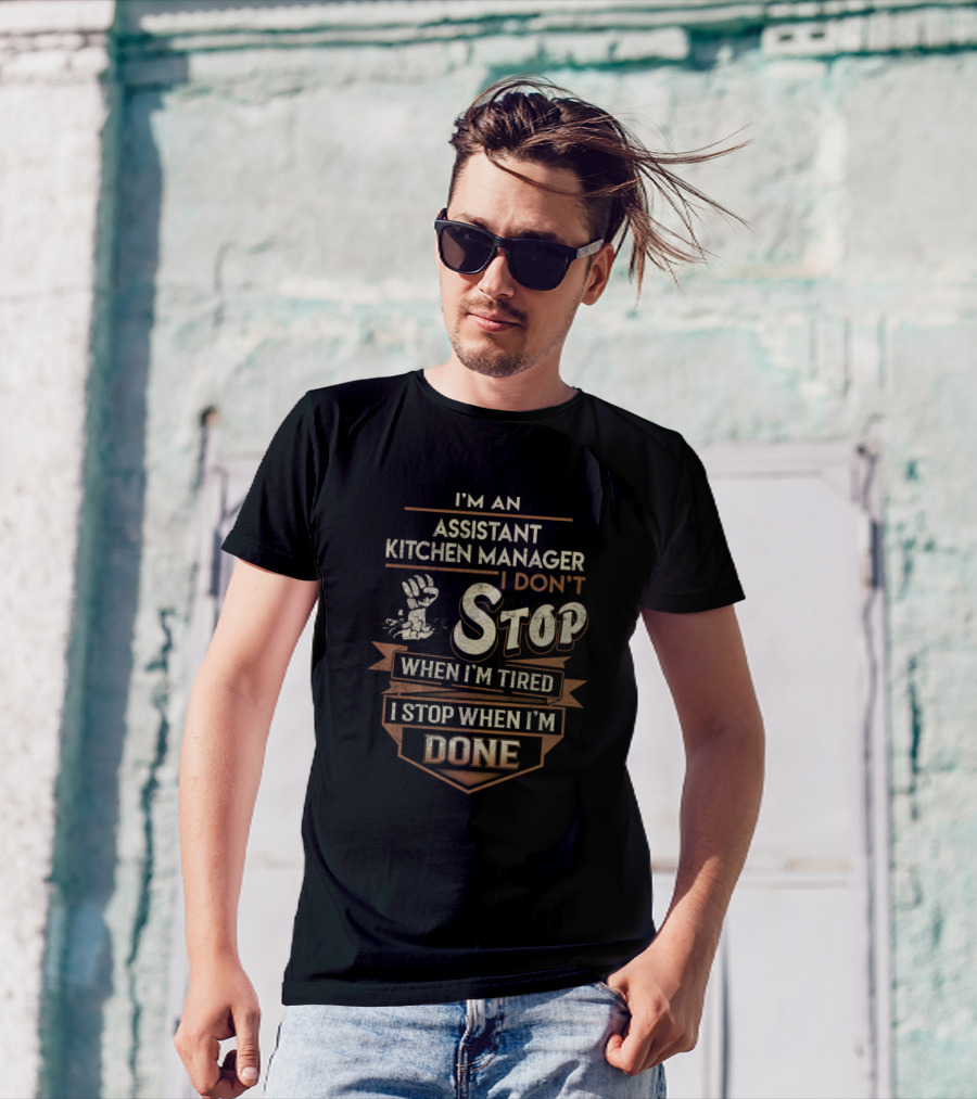 I'm An Assistant Kitchen Manager I Don't Stop When I'm Tired I Stop When I'm Done T-Shirt