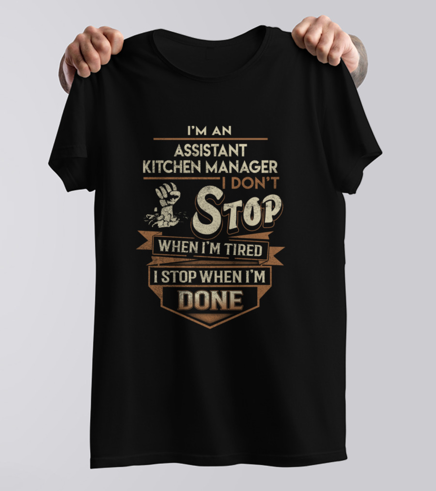 I'm An Assistant Kitchen Manager I Don't Stop When I'm Tired I Stop When I'm Done T-Shirt