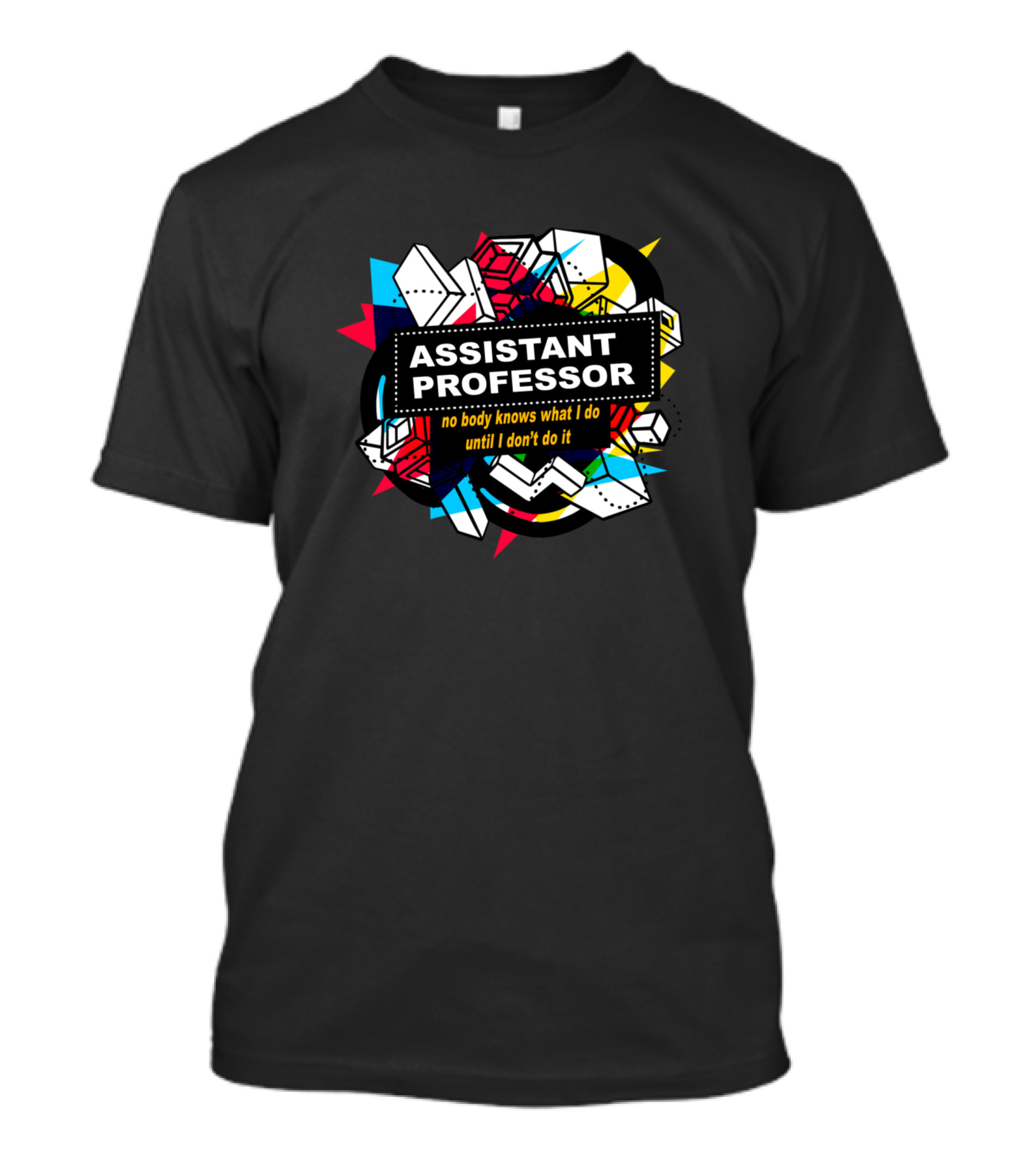 Assistant Professor No Body Knows What I Do Until I Don't Do It Geometric Shapes Colorful T-Shirt
