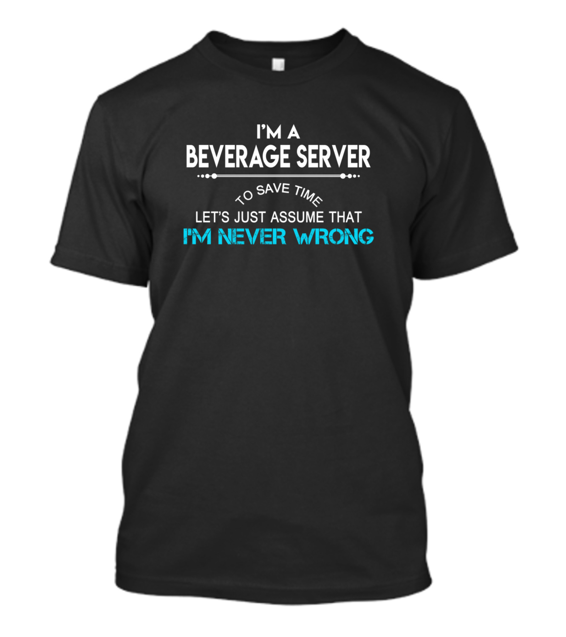 I'm A Beverage Server To Save Time Let's Just Assume That I'm Never Wrong T-Shirt