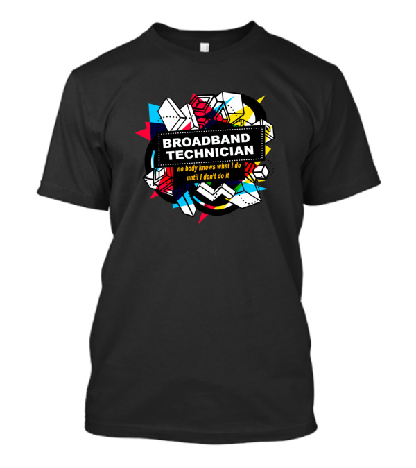 Broadband Technician No Body Knows What I Do Until I Don't Do It T-Shirt