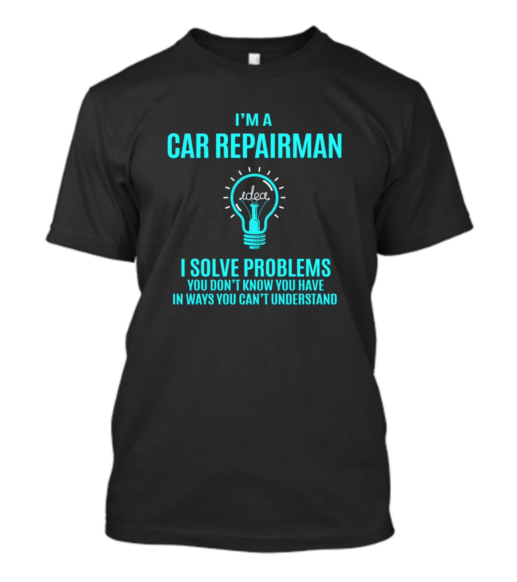 I'm A Car Repairman I Solve Problems You Don't Know You Have In Ways You Can't Understand T-Shirt