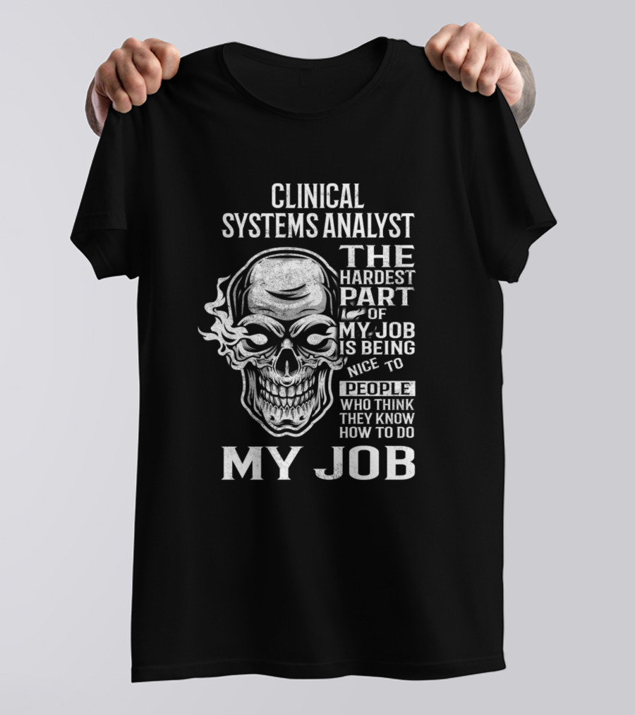Clinical Systems Analyst The Hardest Part Of My Job Is Being Nice To People Who Think They Know How To Do My Job T-Shirt