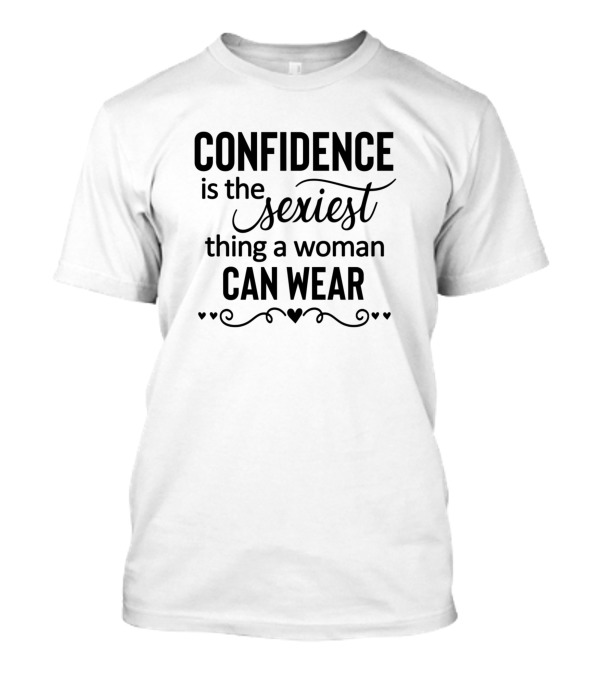 Confidence Is The Sexiest Thing A Woman Can Wear T-Shirt