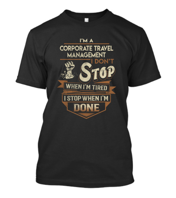 I'm A Corporate Travel Management I Don't Stop When I'm Tired I Stop When I'm Done T-Shirt