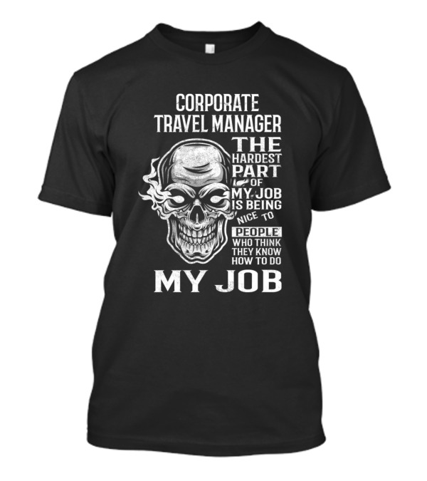 Corporate Travel Manager The Hardest Part Of My Job Is Being Nice To People Who Think They Know How To Do My Job T-Shirt