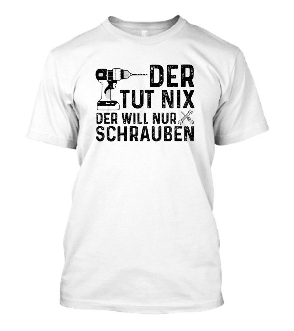 Der Tut Nix Der Will Nur Schrauben Drill And Wrench T-Shirt