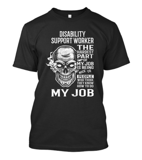Disability Support Worker The Hardest Part Of My Job Is Being Nice To People Who Think They Know How To Do My Job T-Shirt