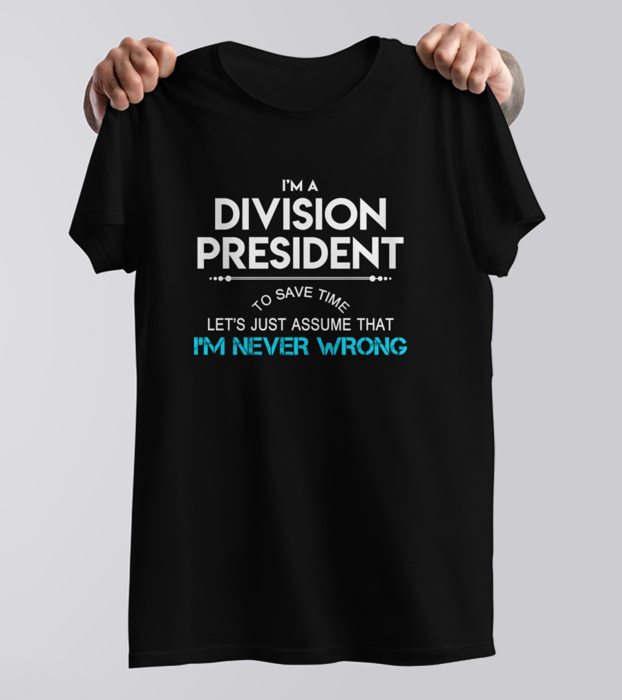 I'm A Division President Let's Just Assume That I'm Never Wrong T-Shirt