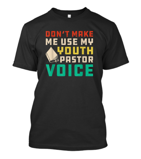 DON'T MAKE ME USE MY YOUTH PASTOR VOICE Funny Chris T-Shirt