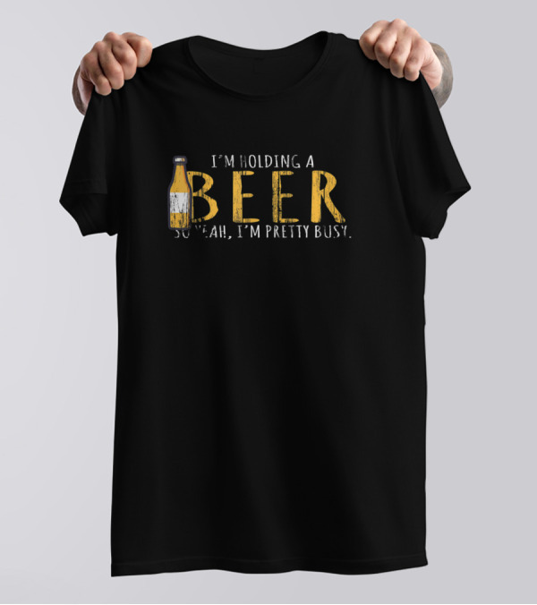 I'm Holding A Beer So Yeah, I'm Pretty Busy Drinking Party 223 T-Shirt
