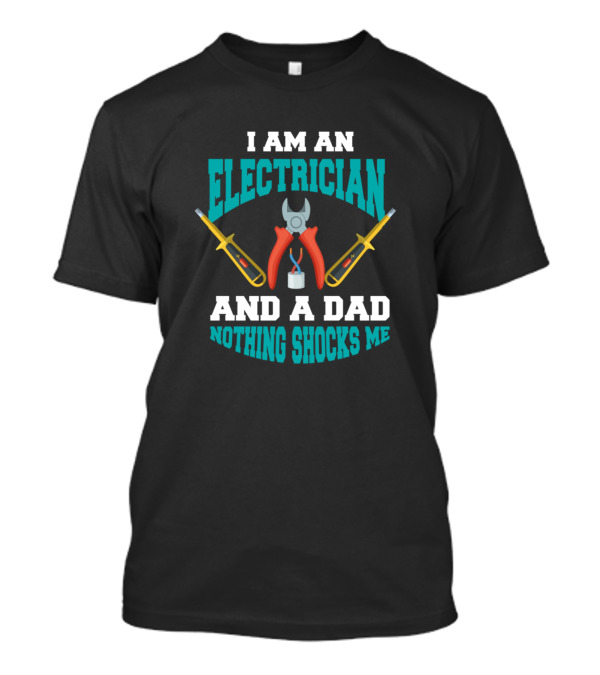 I Am An Electrician And A Dad Nothing Shocks Me T-Shirt