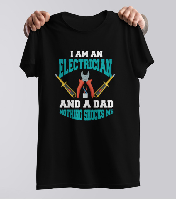 I Am An Electrician And A Dad Nothing Shocks Me T-Shirt