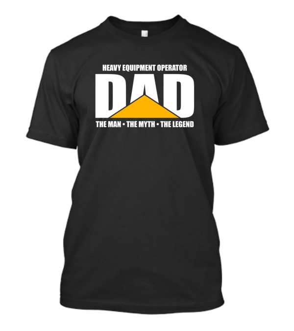 Heavy Equipment Operator Dad The Man The Myth The Legend T-Shirt