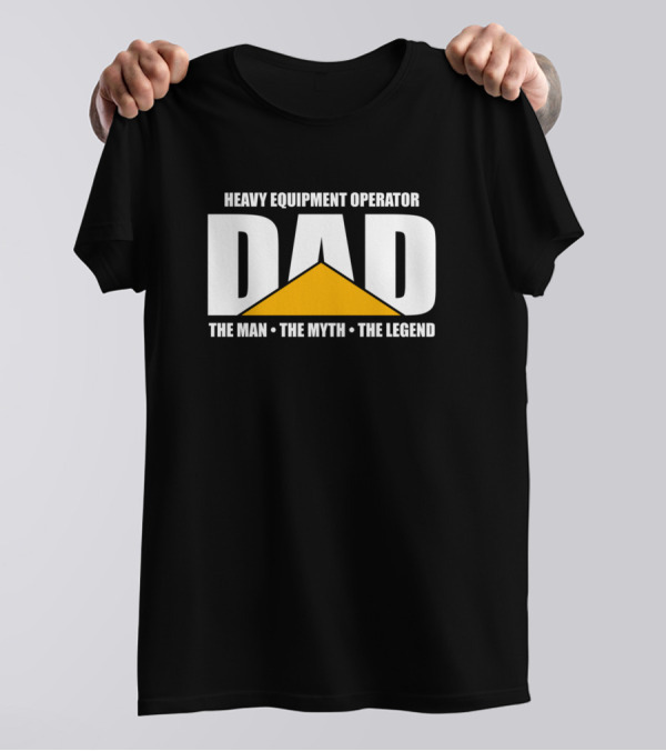 Heavy Equipment Operator Dad The Man The Myth The Legend T-Shirt