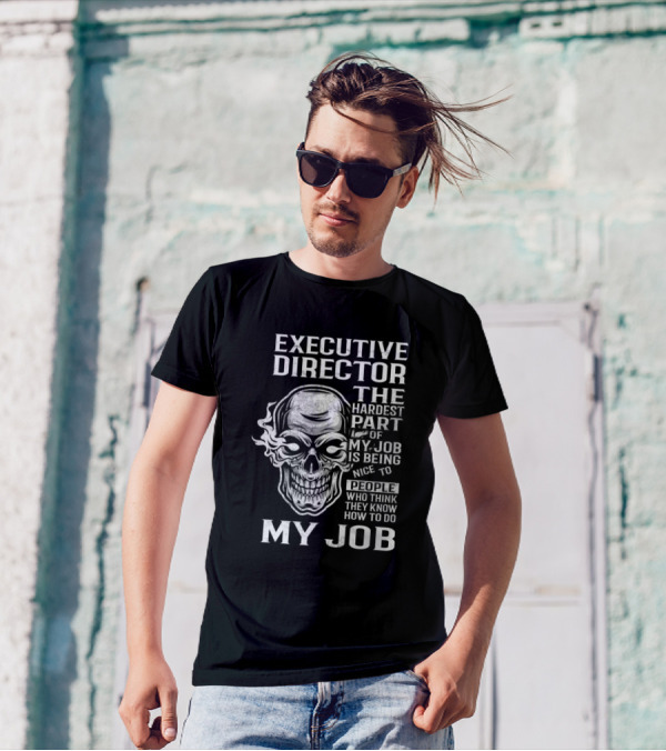 EXECUTIVE DIRECTOR THE HARDEST PART MY JOB IS BEING NICE TO PEOPLE WHO THINK THEY KNOW HOW TO DO MY JOB T-Shirt