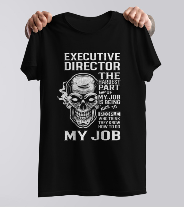 EXECUTIVE DIRECTOR THE HARDEST PART MY JOB IS BEING NICE TO PEOPLE WHO THINK THEY KNOW HOW TO DO MY JOB T-Shirt