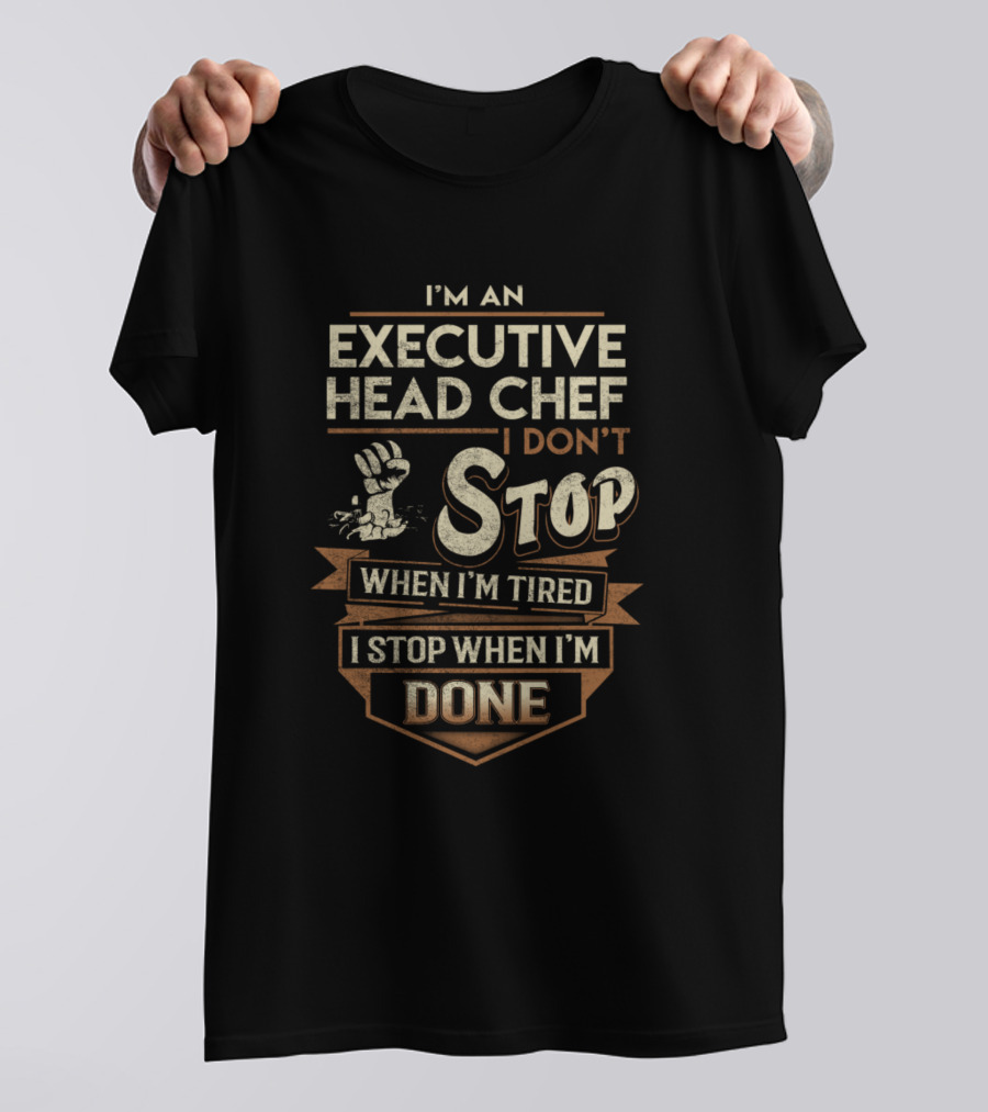 I'm An Executive Head Chef I Don't Stop When I'm Tired I Stop When I'm Done T-Shirt