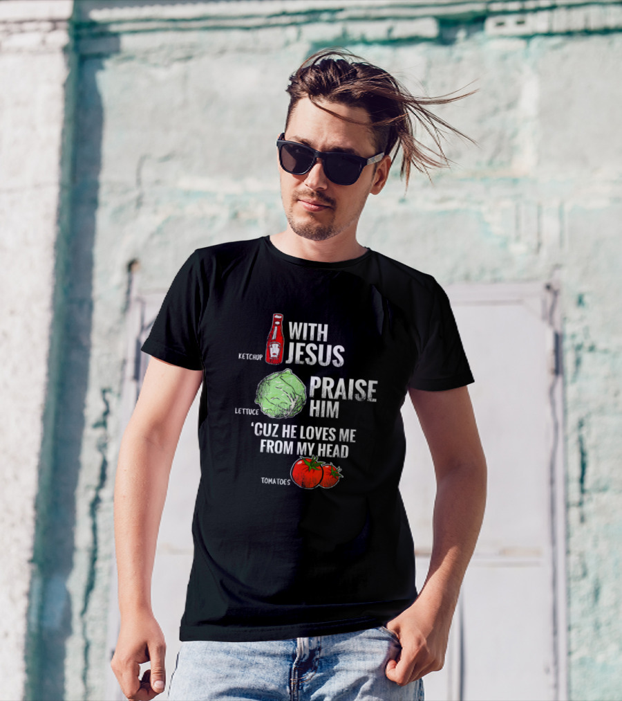 Ketchup With Jesus Praise Him Lettuce 'Cuz He Loves Me From My Head Tomatoes T-Shirt