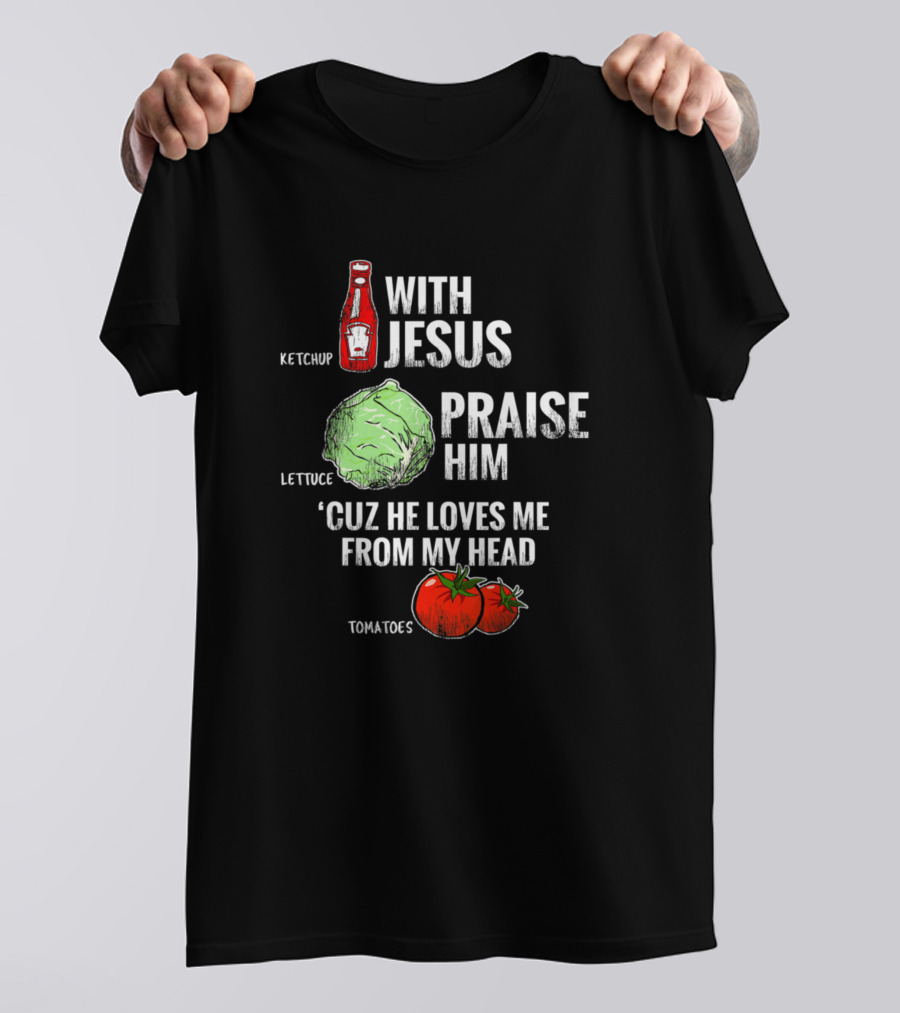 Ketchup With Jesus Praise Him Lettuce 'Cuz He Loves Me From My Head Tomatoes T-Shirt