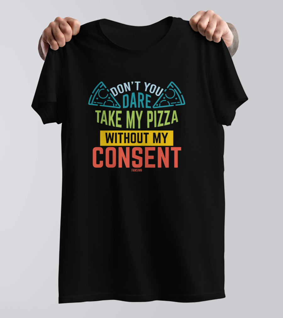 DON'T YOU DARE TAKE MY PIZZA WITHOUT MY CONSENT FANSINN T-Shirt