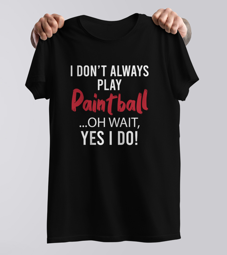 I Don't Always Play Paintball Oh Wait Yes I Do T-Shirt