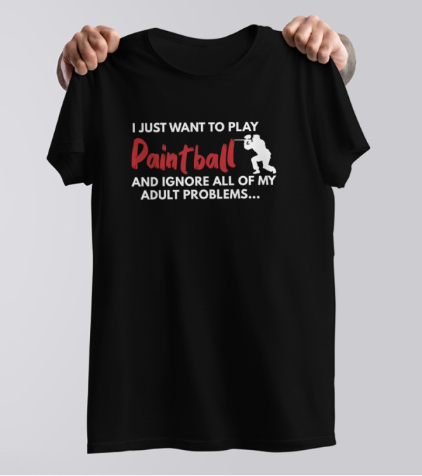 I Just Want To Play Paintball And Ignore All Of My Adult Problems T-Shirt